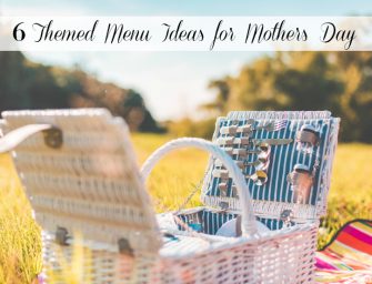 6 Themed Menu Ideas for Mother’s Day